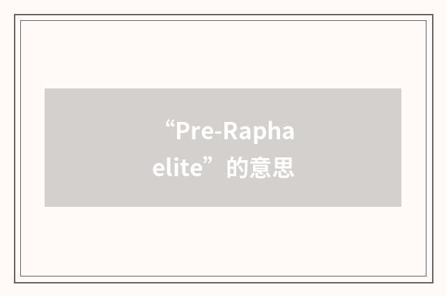 “Pre-Raphaelite”的意思