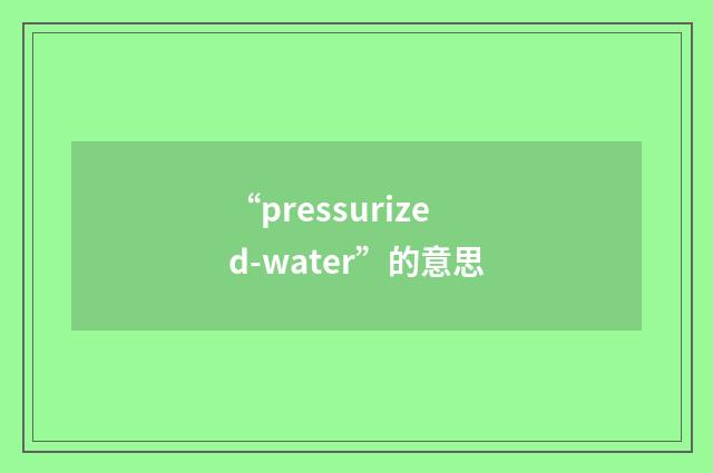 “pressurized-water”的意思