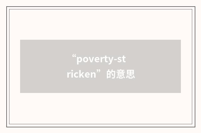 “poverty-stricken”的意思