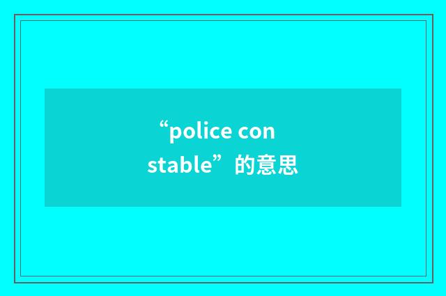 “police constable”的意思