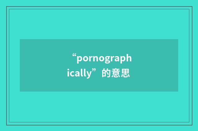“pornographically”的意思
