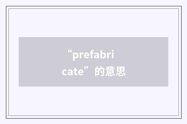 “prefabricate”的意思