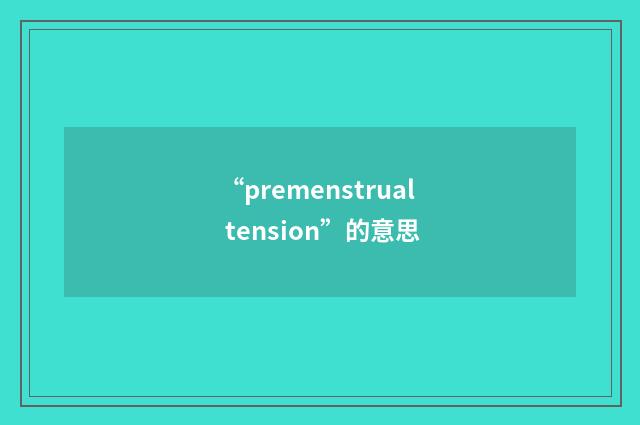 “premenstrual tension”的意思