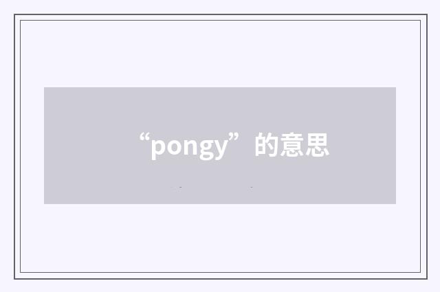 “pongy”的意思