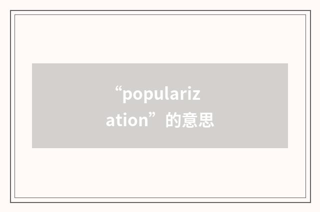 “popularization”的意思