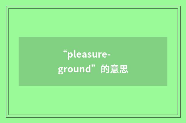 “pleasure-ground”的意思