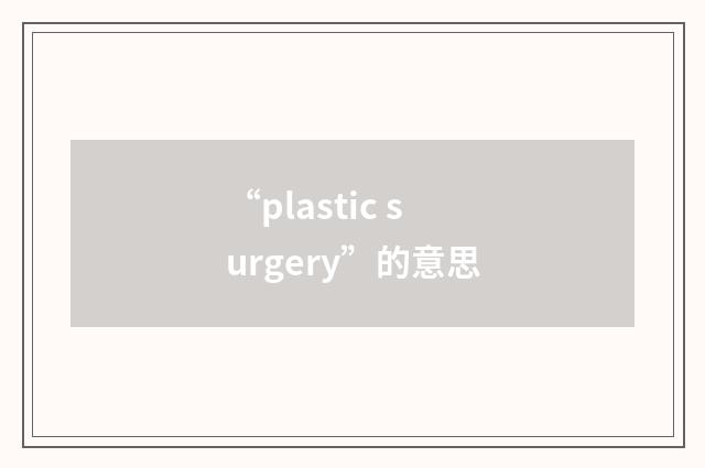 “plastic surgery”的意思