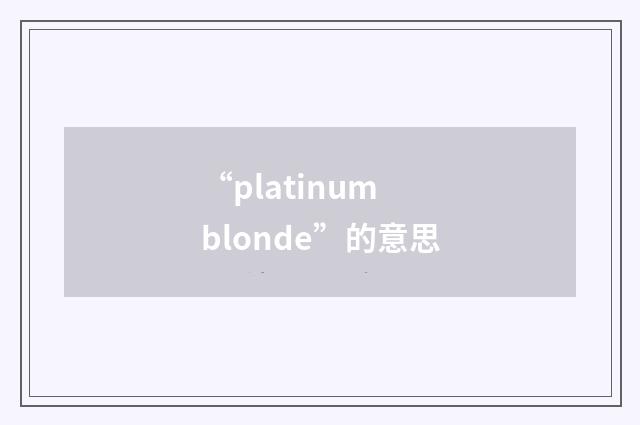 “platinum blonde”的意思