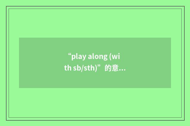 “play along (with sb/sth)”的意思