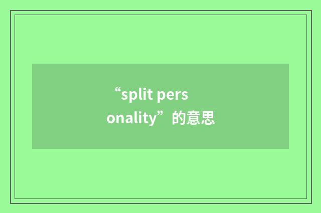 “split personality”的意思