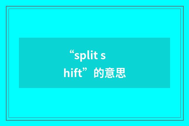 “split shift”的意思