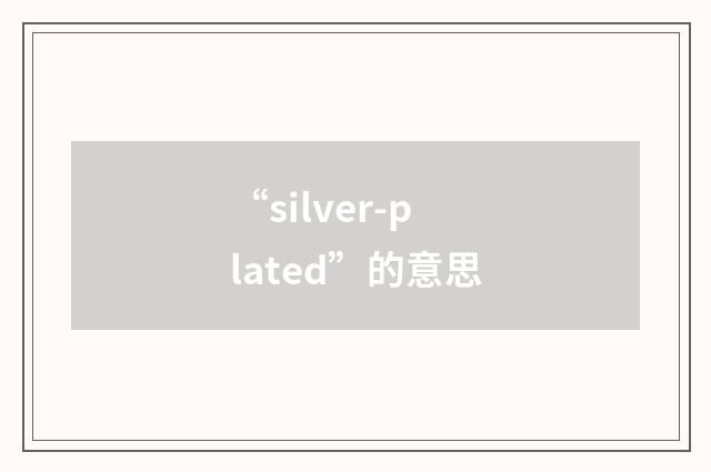 “silver-plated”的意思