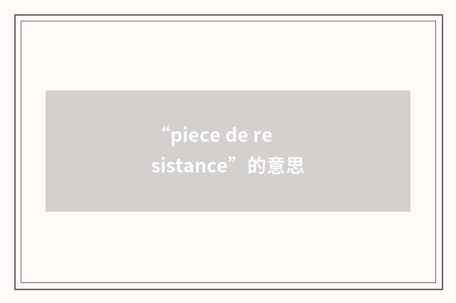 “piece de resistance”的意思