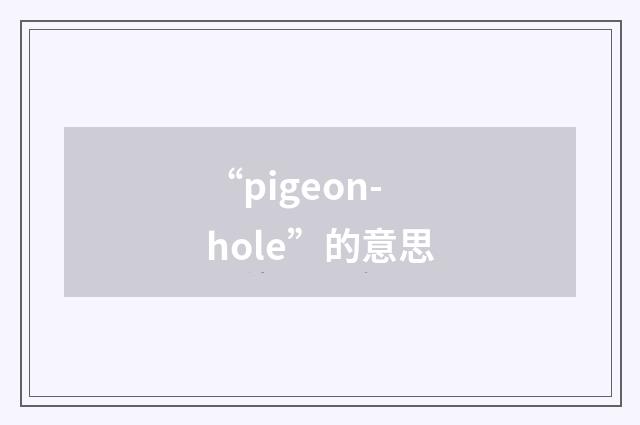 “pigeon-hole”的意思