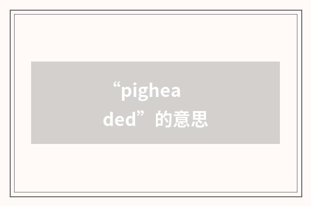 “pigheaded”的意思
