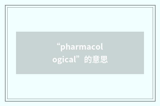 “pharmacological”的意思