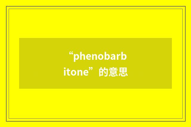“phenobarbitone”的意思