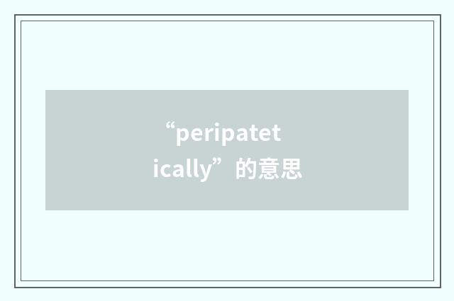 “peripatetically”的意思