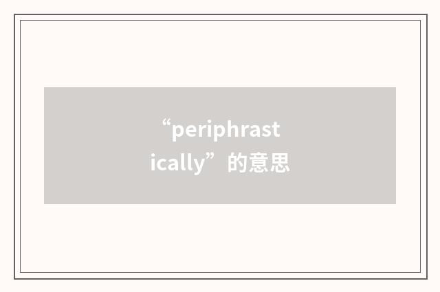 “periphrastically”的意思
