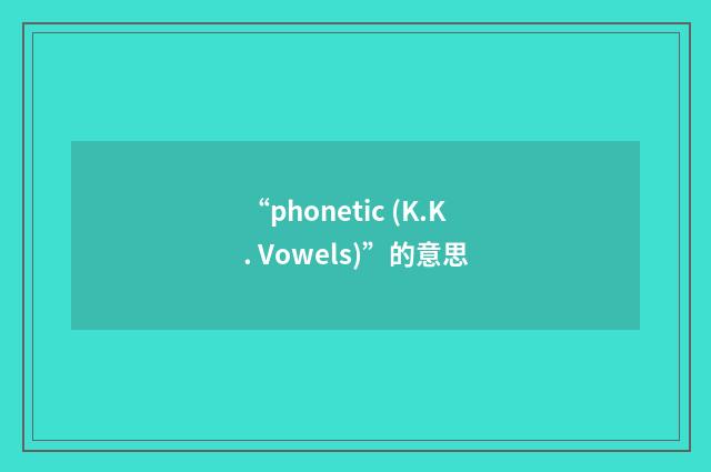 “phonetic (K.K. Vowels)”的意思