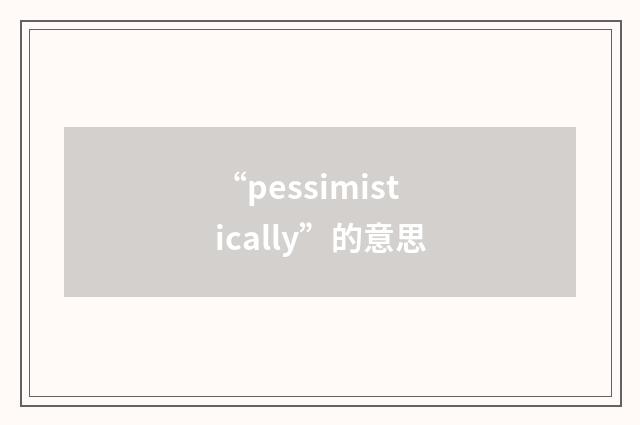 “pessimistically”的意思