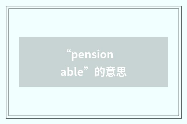 “pensionable”的意思