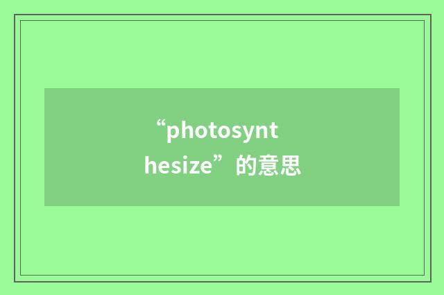 “photosynthesize”的意思