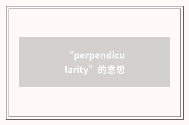 “perpendicularity”的意思