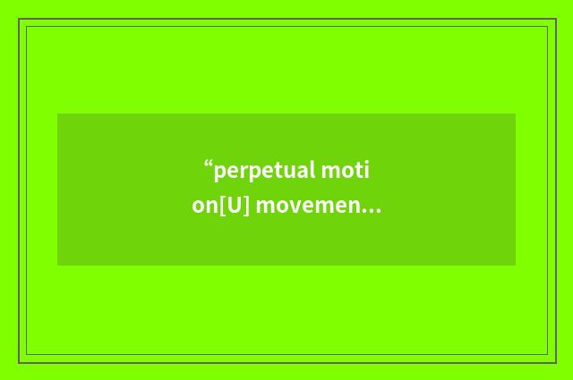 “perpetual motion[U] movement (eg of an imagined ma”的意思
