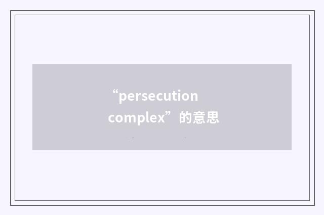 “persecution complex”的意思