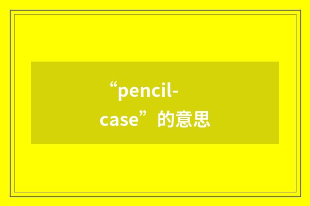 “pencil-case”的意思