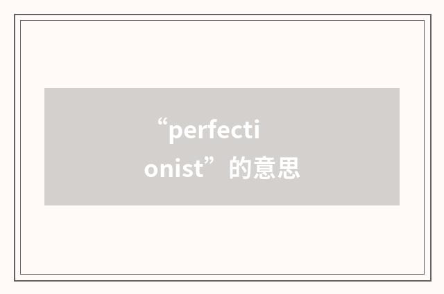 “perfectionist”的意思