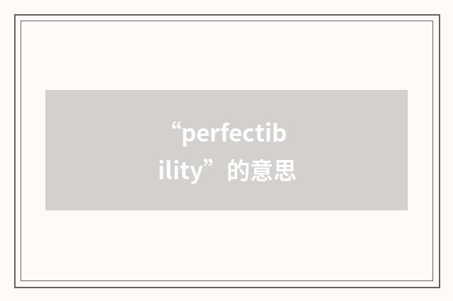 “perfectibility”的意思