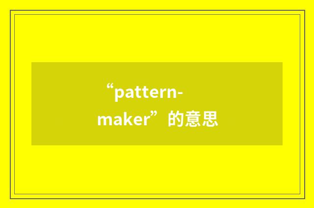 “pattern-maker”的意思