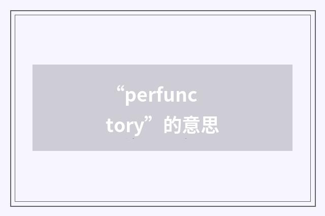 “perfunctory”的意思