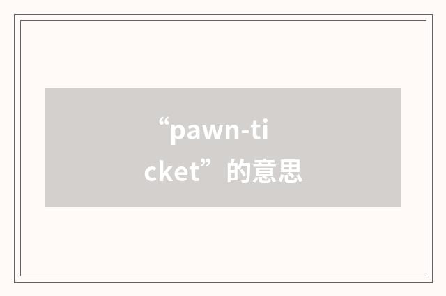 “pawn-ticket”的意思