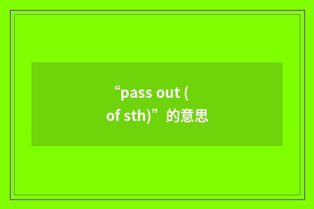 “pass out (of sth)”的意思