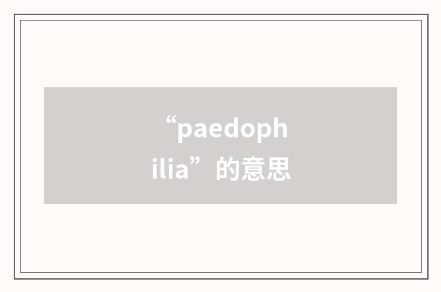 “paedophilia”的意思