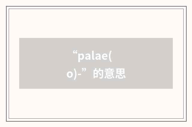 “palae(o)-”的意思