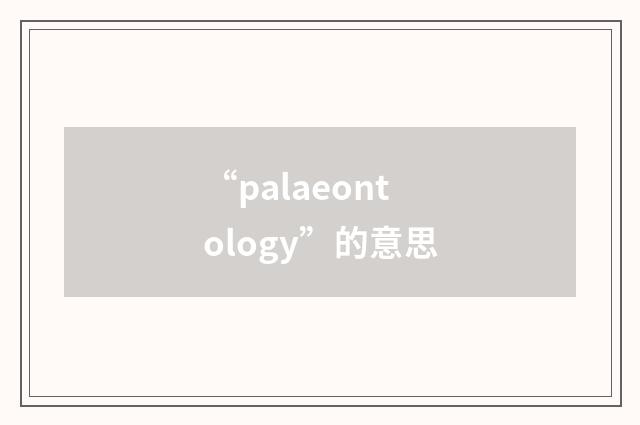 “palaeontology”的意思