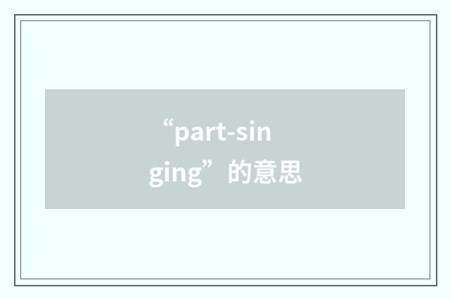 “part-singing”的意思