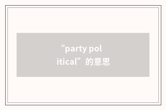 “party political”的意思