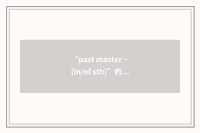 “past master ~ (in/of sth)”的意思
