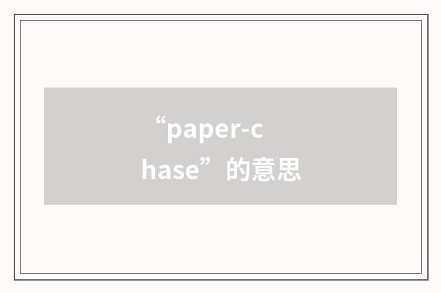 “paper-chase”的意思