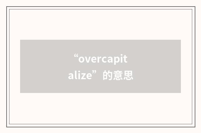 “overcapitalize”的意思