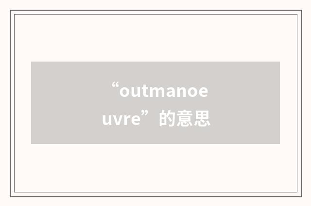 “outmanoeuvre”的意思