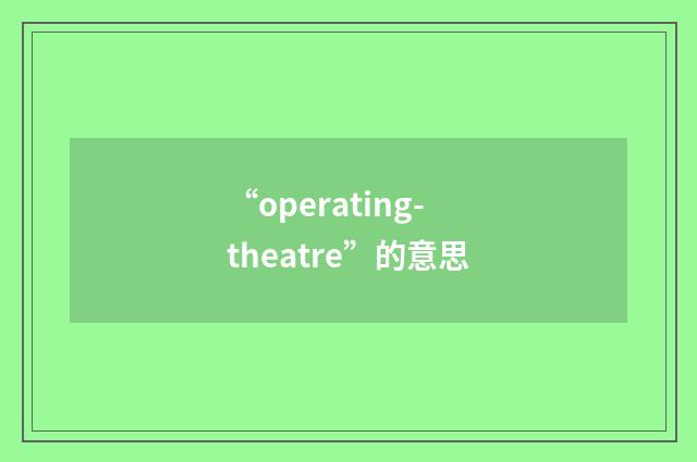 “operating-theatre”的意思