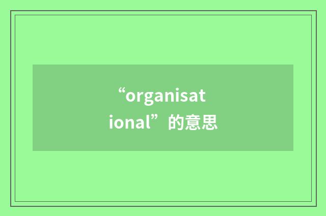 “organisational”的意思