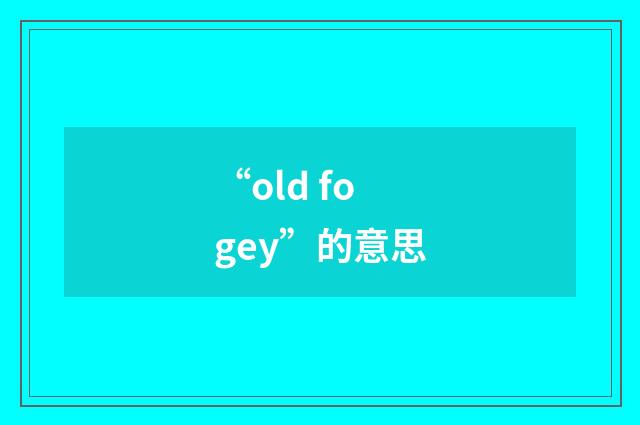 “old fogey”的意思