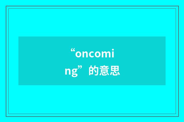 “oncoming”的意思